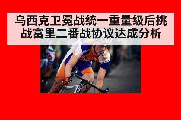 乌西克卫冕战统一重量级后挑战富里二番战协议达成分析