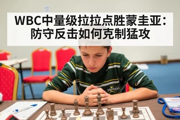 WBC中量级拉拉点胜蒙圭亚:防守反击如何克制猛攻