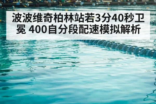 波波维奇柏林站若3分40秒卫冕 400自分段配速模拟解析