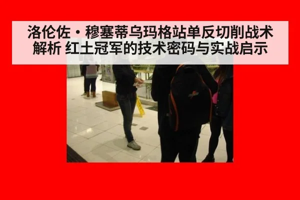 洛伦佐·穆塞蒂乌玛格站单反切削战术解析 红土冠军的技术密码与实战启示
